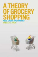 A theory of grocery shopping : food, choice and conflict / Shelley L. Koch.