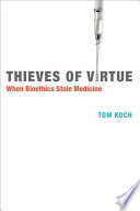 Thieves of virtue : when bioethics stole medicine / Tom Koch.