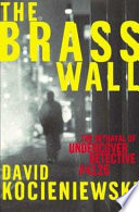 The brass wall : the betrayal of undercover detective #4126 /