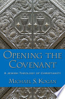 Opening the covenant : a Jewish theology of Christianity / Michael S. Kogan.