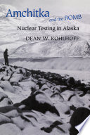 Amchitka and the bomb nuclear testing in Alaska / Dean W. Kohlhoff.