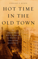 Hot time in the old town : the great heat wave of 1896 and the making of Theodore Roosevelt /