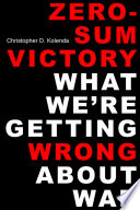 Zero-Sum Victory : What We're Getting Wrong about War.