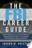 The FBI career guide : inside information on getting chosen for and succeeding in one of the toughest, most prestigious jobs in the world /