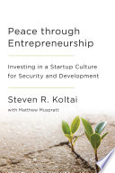 Peace through entrepreneurship : investing in a startup culture for security and development / Steven R. Koltai with Matthew Muspratt.