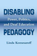 Disabling pedagogy : power, politics, and deaf education / Linda Komesaroff.