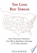 The long red thread : how Democratic dominance gave way to Republican advantage in US House elections / Kyle Kondik ; foreword by Douglas B. Harris.