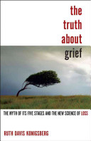 The truth about grief : the myth of its five stages and the new science of loss / Ruth Davis Konigsberg.
