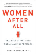 Women after all : sex, evolution, and the end of male supremacy / Melvin Konner, M.D.