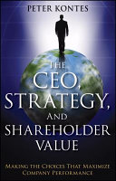 The CEO, strategy, and shareholder value : making the choices that maximize company performance /