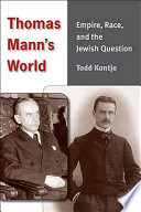 Thomas Mann's world : empire, race, and the Jewish question / Todd Kontje.