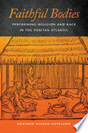 Faithful bodies : performing religion and race in the Puritan Atlantic / Heather Miyano Kopelson.