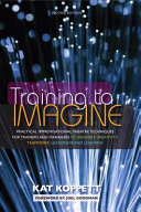 Training to imagine : practical improvisational theatre techniques for trainers and managers to enhance creativity, teamwork, leadership and learning /