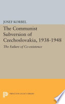 The communist subversion of Czechoslovakia, 1938-1948 : the failure of coexistence / by Josef Korbel.