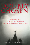 Doubly chosen : Jewish identity, the Soviet intelligentsia, and the Russian Orthodox Church / Judith Deutsch Kornblatt.