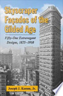 Skyscraper façades of the Gilded Age : fifty-one extravagant designs, 1875-1910 / Joseph J. Korom, Jr.