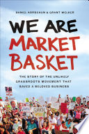 We are Market Basket : the story of the unlikely grassroots movement that saved a beloved business /