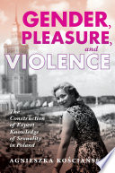 Gender, pleasure, and violence : the construction of expert knowledge of sexuality in Poland / Agnieszka Kościańska ; translated by Marta Rozmysłowicz.