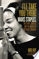 I'll take you there : Mavis Staples, the Staple Singers, and the march up freedom's highway / Greg Kot.