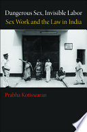 Dangerous sex, invisible labor : sex work and the law in India /