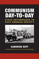 Communism day-to-day : state enterprises in East German society / Sandrine Kott ; translated from the French by Lisa Godin-Roger.