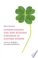 Understanding the new business paradigm in Eastern Europe : l : essons on building a successful small business /