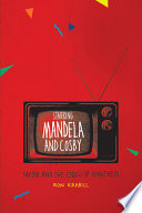 Starring Mandela and Cosby : media and the end(s) of apartheid /