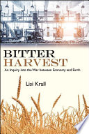 Bitter harvest : an inquiry into the war between economy and Earth / Lisi Krall.