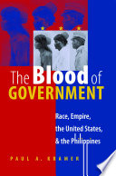 The blood of government : race, empire, the United States, & the Philippines /