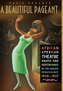 A beautiful pageant : African American theatre, drama, and performance in the Harlem Renaissance, 1910-1927 / David Krasner.