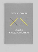 The last wolf : el ultimo lobo ; & Herman : the game warden, the death of a craft / Laszlo Krasznahorkai ; translated from the Hungarian by George Szirtes and John Batki.