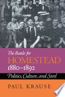 The battle for Homestead, 1880-1892 : politics, culture, and steel / Paul Krause.