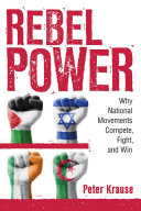 Rebel power : why national movements compete, fight, and win / Peter Krause.