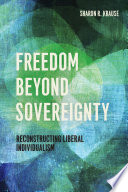 Freedom beyond sovereignty : reconstructing liberal individualism / Sharon R. Krause.