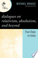 Dialogues on relativism, absolutism, and beyond : four days in India /