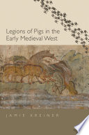 Legions of pigs in the early medieval West / Jamie Kreiner.