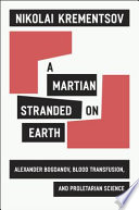 A Martian stranded on Earth : Alexander Bogdanov, blood transfusions, and proletarian science /