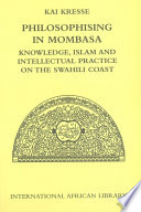 Philosophising in Mombasa : knowledge, Islam and intellectual practice on the Swahili coast /