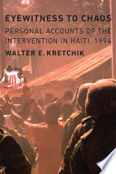Eyewitness to chaos : personal accounts of the intervention in Haiti, 1994 / Walter E. Kretchik.