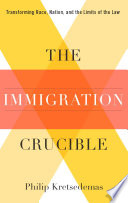 The immigration crucible : transforming race, nation, and the limits of the law /