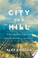 City on a hill : urban idealism in America from the Puritans to the present /