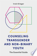 Counseling transgender and non-binary youth : the essential guide / Irwin Krieger.