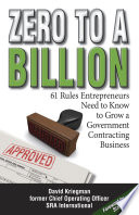 Zero to a billion : 61 rules entrepreneurs need to know to grow a government contracting business /