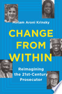 Change from within : reimagining the 21st-century prosecutor / Miriam Aroni Krinsky.