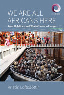 We are all Africans here : race, mobilities, and West Africans in Europe / Kristín Loftsdóttir.