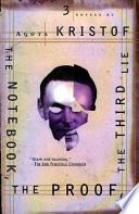 The notebook ; The proof ; The third lie : three novels / by Agota Kristof.