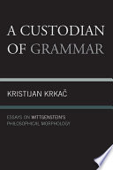 A Custodian of Grammar : Essays on Wittgenstein's Philosophical Morphology.