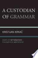 A custodian of grammar essays on Wittgenstein's philosophical morphology / Kristijan Krkac.