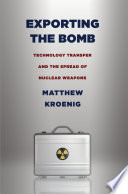 Exporting the bomb : technology transfer and the spread of nuclear weapons / Matthew Kroenig.