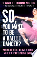 So, you want to be a ballet dancer? : making it in the rough & tumble world of professional ballet / Jennifer Carlynn Kronenberg ; foreword by Edward Villella.